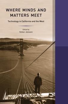 Where Minds and Matters Meet: Technology in California and the West - Book  of the Western Histories