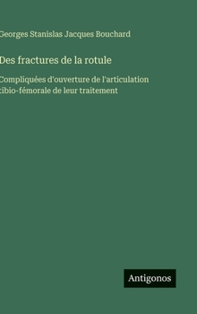Des fractures de la rotule: Compliquées d'ouverture de l'articulation tibio-fémorale de leur traitement (French Edition)