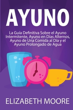 Ayuno: La guía definitiva sobre el ayuno intermitente, ayuno en días alternos, ayuno de una comida al día y el ayuno prolongado de agua (Spanish Edition)