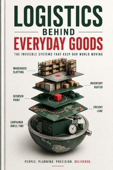 Paperback Logistics Behind Everyday Goods: Warehouses, routing, inventory, bottlenecks, and resilience Book