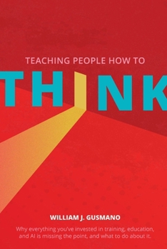 Teaching People How to Think: Why Everything You’ve Invested in Training, Education, and AI Is Missing the Point — And What to Do About It