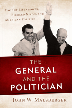 Hardcover The General and the Politician: Dwight Eisenhower, Richard Nixon, and American Politics Book