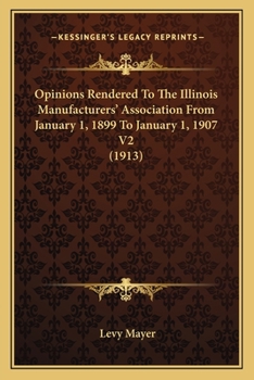 Paperback Opinions Rendered To The Illinois Manufacturers' Association From January 1, 1899 To January 1, 1907 V2 (1913) Book