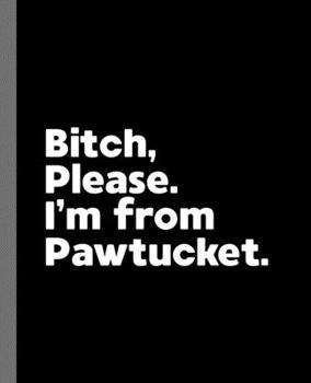 Bitch, Please. I'm From Pawtucket.: A Vulgar Adult Composition Book for a Native Pawtucket, Rhode Island Resident
