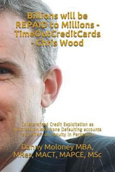 Paperback Billions will be REPAID to Millions - TimeOutCreditCards - Chris Wood: Collateralised Credit Exploitation as practised on AAA None Defaulting accounts Book