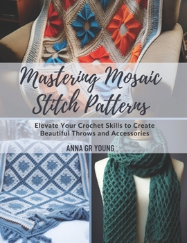Paperback Mastering Mosaic Stitch Patterns: Elevate Your Crochet Skills to Create Beautiful Throws and Accessories Book