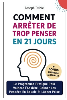 Comment arrêter trop penser en 21 jours: Le Programme Pratique Pour Vaincre l’Anxiété, Calmer Les Pensées En Boucle Et Lâcher Prise | Inspirée Des ... Une Vraie Paix Mentale. (French Edition)