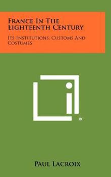 Hardcover France in the Eighteenth Century: Its Institutions, Customs and Costumes Book