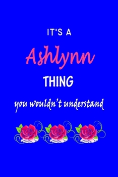 It's A  Ashlynn  Thing You Wouldn't Understand: Ashlynn  First Name Personalized Journal 6x9 Notebook, Wide Ruled (Lined) blank pages Funny  Cover for Girls and Women with Pink Name, Roses, on Blue