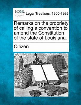 Paperback Remarks on the Propriety of Calling a Convention to Amend the Constitution of the State of Louisiana. Book