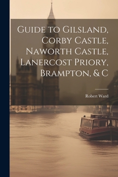 Paperback Guide to Gilsland, Corby Castle, Naworth Castle, Lanercost Priory, Brampton, & C Book