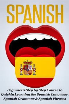 Paperback Spanish: Beginner's Step by Step Course to Quickly Learning the Spanish Language, Spanish Grammar & Spanish Phrases Book