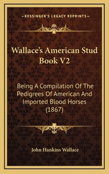 Wallace's American Stud Book V2: Being A Compilation Of The Pedigrees Of American And Imported Blood Horses