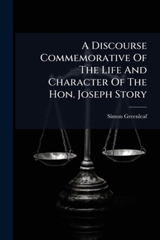 A Discourse Commemorative Of The Life And Character Of The Hon. Joseph Story: Ll. D., An Associate Justice Of The Supreme Court Of The United States, And Dane Professor Of Law In Harvard University