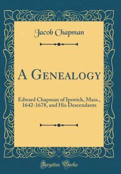 Hardcover A Genealogy: Edward Chapman of Ipswich, Mass., 1642-1678, and His Descendants (Classic Reprint) Book