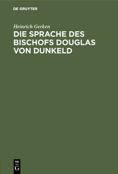 Die Sprache Des Bischofs Douglas Von Dunkeld: (Vocalismus Und Consonantismus Der Reimwörter). Nebst Anhang: Zur Echtheitsfrage Des "King Hart"