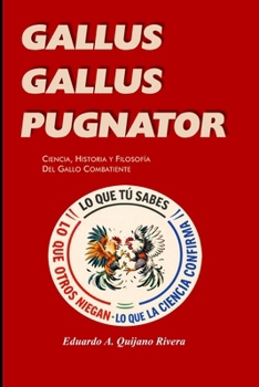 GALLUS GALLUS PUGNATOR: Ciencia, Historia y Filosofía del Gallo Combatiente (Spanish Edition)
