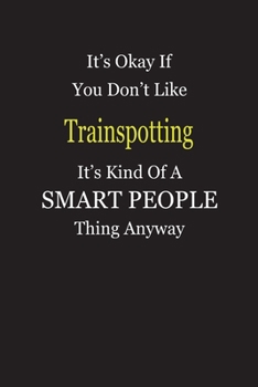 It's Okay If You Don't Like Trainspotting It's Kind Of A Smart People Thing Anyway: Blank Lined Notebook Journal Gift Idea