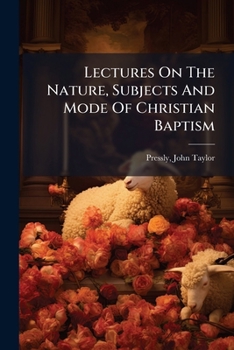 Paperback Lectures On The Nature, Subjects And Mode Of Christian Baptism Book