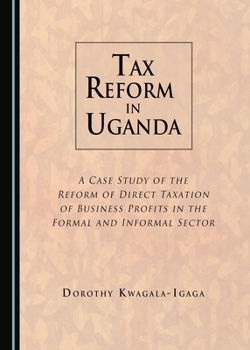 Tax Reform in Uganda: A Case Study of the Reform of Direct Taxation of Business Profits in the Formal and Informal Sector