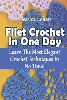 Paperback Filet Crochet In One Day: Learn The Most Elegant Crochet Techniques In No Time!: (Crochet Accessories, Crochet Patterns, Crochet Art) Book