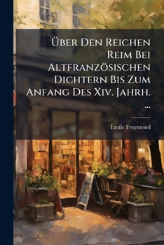 Uber Den Reichen Reim Bei Altfranzosischen Dichtern Bis Zum Anfang Des XIV. Jahrh. ...