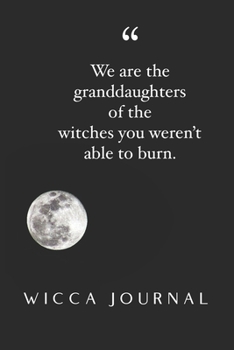 We are the granddaughters of the witches you weren't able to burn. Wicca Journal. 6" x 9" Blank Lined Journal to Write In.