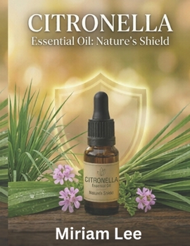 Paperback Citronella Essential Oil: NATURE'S SHIELD: A Complete Guide to Benefits, Usage & Blending Book