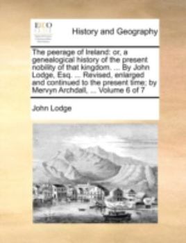 Paperback The Peerage of Ireland: Or, a Genealogical History of the Present Nobility of That Kingdom. ... by John Lodge, Esq. ... Revised, Enlarged and Book