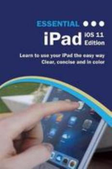 Paperback Essential iPad IOS 11 Edition: The Illustrated Guide to Using Your iPad Book