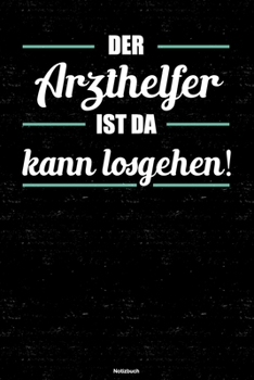 Der Arzthelfer ist da kann losgehen! Notizbuch: Arzthelfer Journal DIN A5 liniert 120 Seiten Geschenk (German Edition)