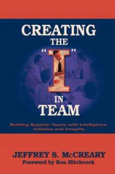 Hardcover Creating the I in Team: Building Superior Teams with Intelligence, Initiative and Integrity Book