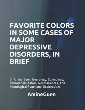 Paperback Favorite Colors in Some Cases of Major Depressive Disorders, in Brief: Dr Amine Guen, Neurology, Somnology, Neurorehabilitation, Neurosciences, And Ne Book