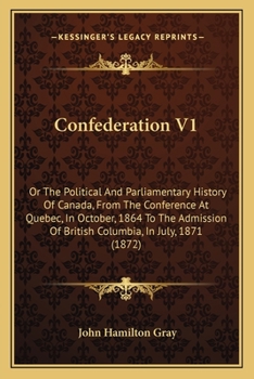 Paperback Confederation V1: Or The Political And Parliamentary History Of Canada, From The Conference At Quebec, In October, 1864 To The Admission Book
