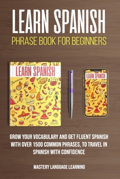 Learn Spanish Phrase Book For Beginners: Grow Your Vocabulary and Get Fluent Spanish With Over 1500 Common Phrases, to Travel With Confidence (Learn Spanish For Beginners)