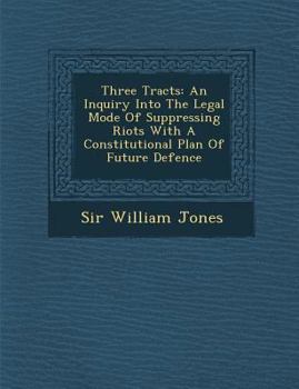 Paperback Three Tracts: An Inquiry Into the Legal Mode of Suppressing Riots with a Constitutional Plan of Future Defence Book