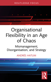 Organisational Flexibility in an Age of Chaos: Mismanagement, Disorganisation and Strategy (Routledge Focus on Business and Management)