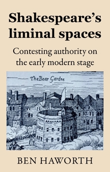 Shakespeare's liminal spaces: Contesting authority on the early modern stage