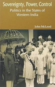 Hardcover Sovereignty, Power, Control: Politics in the States of Western India (1916-1947) Book