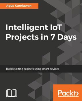 Paperback Intelligent IoT Projects in 7 Days: Build exciting projects using smart devices Book