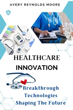 HEALTHCARE INNOVATION: Breakthrough Technologies Shaping the Future—Digital Health, Artificial Intelligence, Telemedicine, Blockchain, Data Security, and Personalized Medicine