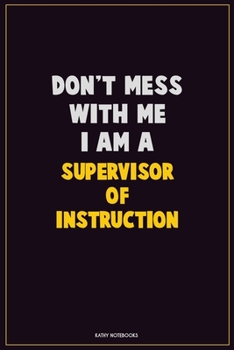 Paperback Don't Mess With Me, I Am A Supervisor of Instruction: Career Motivational Quotes 6x9 120 Pages Blank Lined Notebook Journal Book