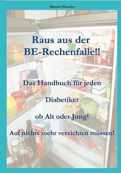 Raus aus der BE-Rechenfalle!: Auf nichts mehr verzichten müssen! Ein Handbuch für jeden Diabetiker egal ob Jung oder Alt! Eine Auflistung der Lebensmittel mit Angaben der Broteinheiten! Ein Muss für j
