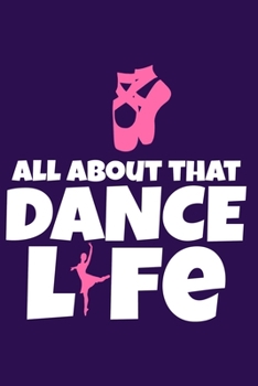 All About That Dance Life: Blank Lined Notebook Journal: Gifts For Ballet Dancers Dance Team Squad Prima Ballerina Girls Her 6x9 | 110 Blank  Pages | Plain White Paper | Soft Cover Book