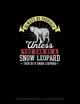 Paperback Always Be Yourself Unless You Can Be A Snow Leopard Then Be A Snow Leopard: Isometric Graph Paper Notebook - 1/4 Inch Equilateral Triangle Book