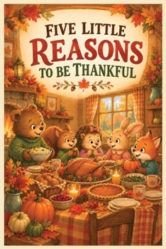 Five Little Reasons to Be Thankful: A Thanksgiving Storybook for Kids Ages 3–8 About Gratitude, Friendship, Kindness & Giving