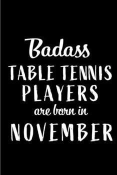 Badass Table Tennis Players Are Born In November: Blank Line Funny Journal, Notebook or Diary is Perfect Gift for the November Born. Makes an Awesome ... and Family ( Alternative to B-day Card. )