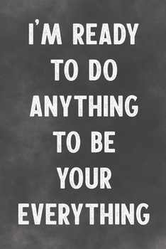 I'm Ready To Do Anything To Be Your Every Thing: Lined Notebook - Better Than A Lovers Greeting Card