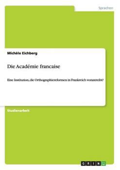 Paperback Die Académie francaise: Eine Institution, die Orthographiereformen in Frankreich vorantreibt? [German] Book
