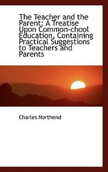 The Teacher and the Parent : A Treatise upon Common-chool Education, Containing Practical Suggestions